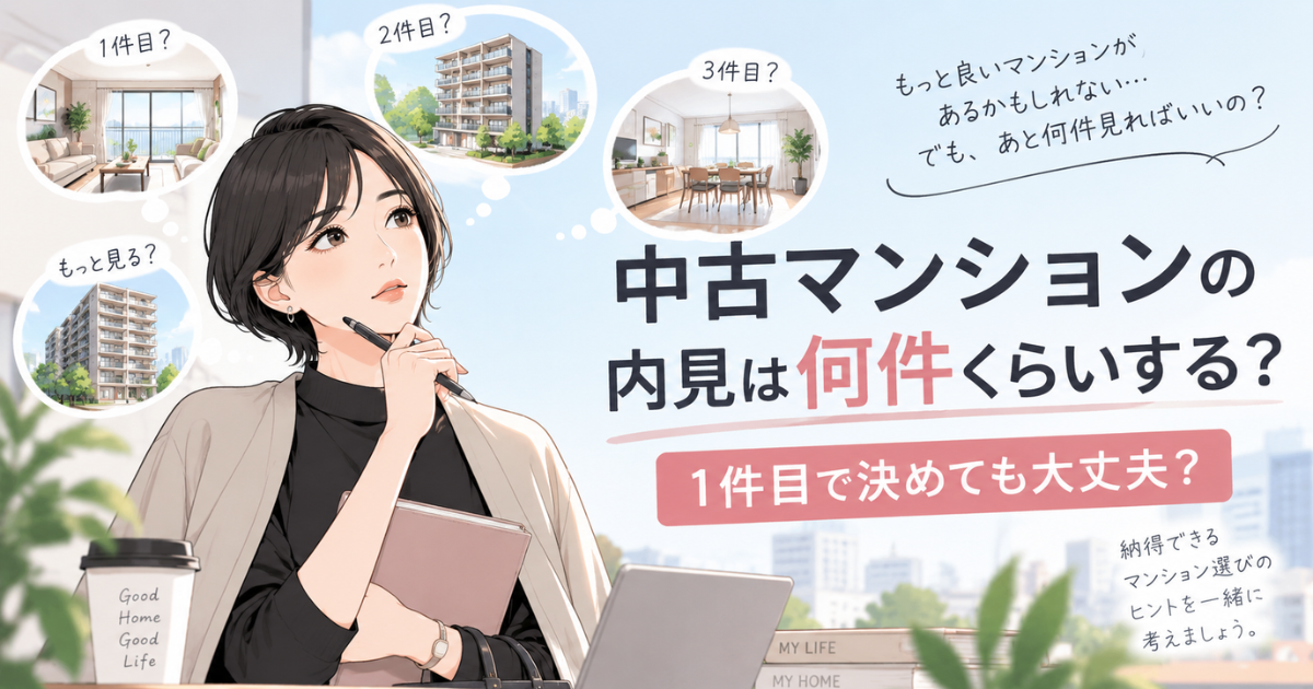 【アイキャッチ】中古マンションの内見は何件くらいする?1件目で決めても大丈夫?